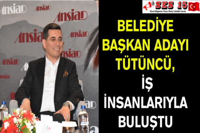 Belediye Başkan Adayı Tütüncü, İş İnsanlarıyla Buluştu