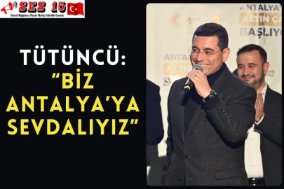 Tütüncü: “Biz Antalya’ya sevdalıyız”