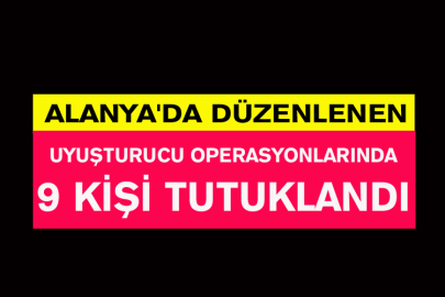 Alanya'da Düzenlenen Uyuşturucu Operasyonlarında 9 Kişi Tutuklandı