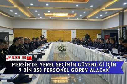 Mersin'de yerel seçimin güvenliği için 9 bin 858 personel görev alacak