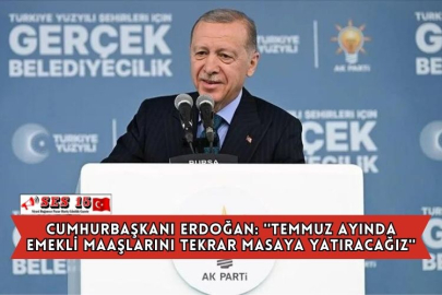 Cumhurbaşkanı Erdoğan: ''Temmuz Ayında Emekli Maaşlarını Tekrar Masaya Yatıracağız''