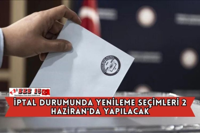İptal Durumunda Yenileme Seçimleri 2 Haziran'da Yapılacak