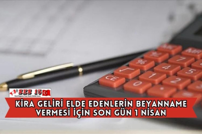 Kira Geliri Elde Edenlerin Beyanname Vermesi İçin Son Gün 1 Nisan