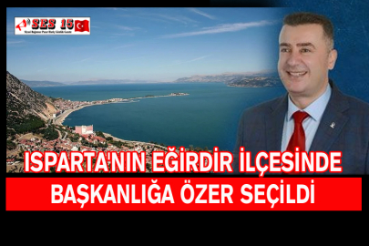 Isparta'nın Eğirdir İlçesinde Başkanlığa Özer Seçildi
