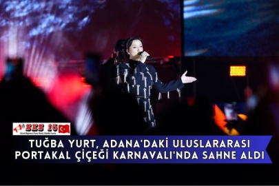 Tuğba Yurt, Adana'daki Uluslararası Portakal Çiçeği Karnavalı'nda Sahne Aldı