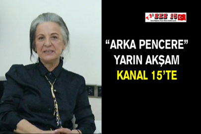 “Arka Pencere” Yarın Akşam Kanal 15’te