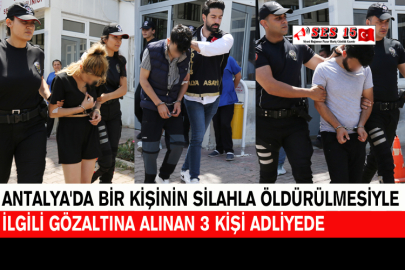 Antalya'da Bir Kişinin Öldürülmesiyle İlgili Gözaltına Alınan 3 Kişi Adliyede
