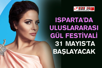 Isparta'da Uluslararası Gül Festivali 31 Mayıs'ta Başlayacak