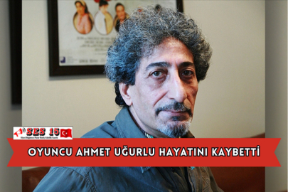 Oyuncu Ahmet Uğurlu Hayatını Kaybetti
