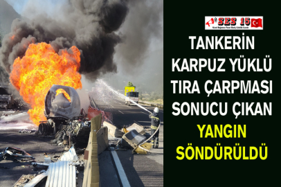 Tankerin Karpuz Yüklü Tıra Çarpması Sonucu Çıkan Yangın Söndürüldü