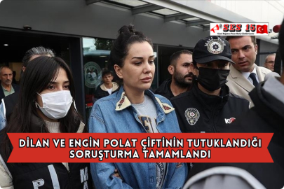 Dilan ve Engin Polat Çiftinin Tutuklandığı Soruşturma Tamamlandı