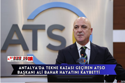 Antalya'da Tekne Kazası Geçiren Atso Başkanı Ali Bahar Hayatını Kaybetti.