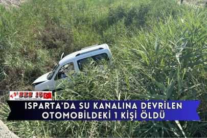 Isparta'da Su Kanalına Devrilen Otomobildeki 1 Kişi Öldü