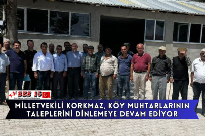Milletvekili Korkmaz, Köy Muhtarlarının Taleplerini Dinlemeye Devam Ediyor