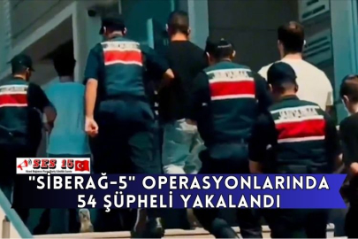 "Siberağ-5" Operasyonlarında 54 Şüpheli Yakalandı
