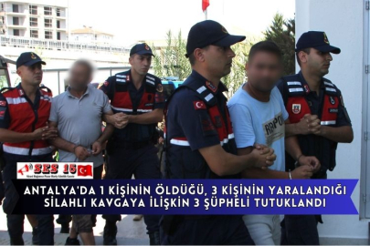 Antalya'da 1 Kişinin Öldüğü, 3 Kişinin Yaralandığı Silahlı Kavgaya İlişkin 3 Şüpheli Tutuklandı