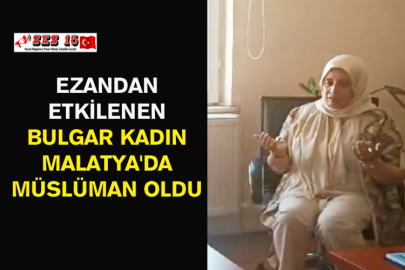 Ezandan Etkilenen Bulgar Kadın Malatya'da Müslüman Oldu