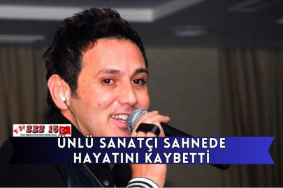 Ünlü Sanatçı Sahnede Hayatını Kaybetti