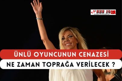 Ünlü Oyuncunun Cenazesi Ne Zaman Toprağa Verilecek ?