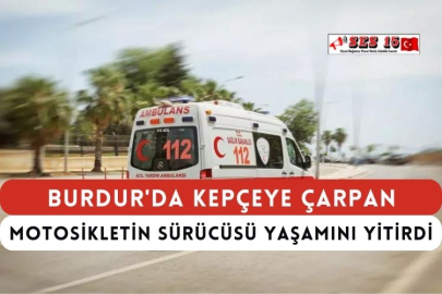 Burdur'da Kepçeye Çarpan Motosikletin Sürücüsü Yaşamını Yitirdi