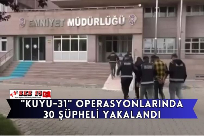"Kuyu-31" Operasyonlarında 30 Şüpheli Yakalandı