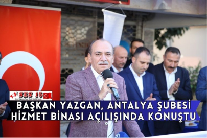 Başkan Yazgan, Antalya Şubesi Hizmet Binası Açılışında Konuştu
