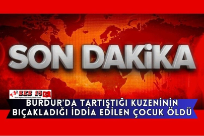 Burdur'da Tartıştığı Kuzeninin Bıçakladığı İddia Edilen Çocuk Öldü