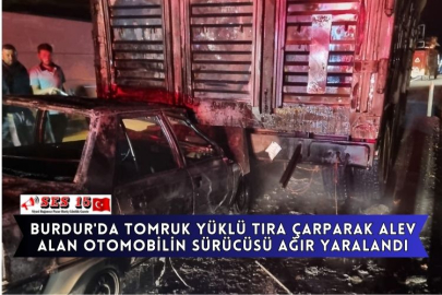 Burdur'da Tomruk Yüklü Tıra Çarparak Alev Alan Otomobilin Sürücüsü Ağır Yaralandı