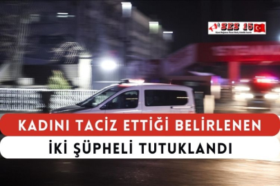 Kadını Taciz Ettiği Belirlenen İki Şüpheli Tutuklandı