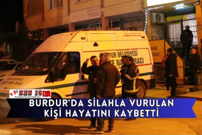 Burdur'da Silahla Vurulan Kişi Hayatını Kaybetti