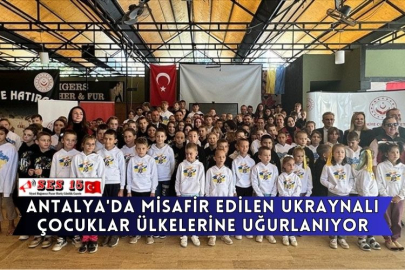 Antalya'da Misafir Edilen Ukraynalı Çocuklar Ülkelerine Uğurlanıyor