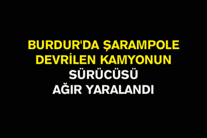 Burdur'da Şarampole Devrilen Kamyonun Sürücüsü Ağır Yaralandı