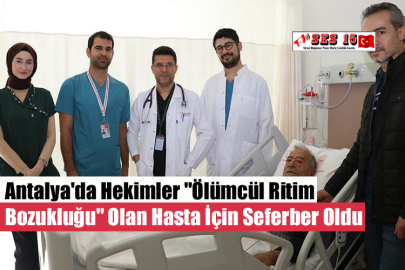 Antalya'da Hekimler "Ölümcül Ritim Bozukluğu" Olan Hasta İçin Seferber Oldu
