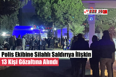 Polis Ekibine Silahlı Saldırıya İlişkin 13 Kişi Gözaltına Alındı