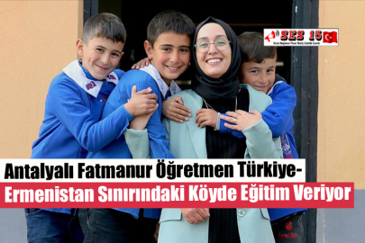 Antalyalı Fatmanur Öğretmen Türkiye-Ermenistan Sınırındaki Köyde Eğitim Veriyor