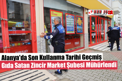 Alanya'da Son Kullanma Tarihi Geçmiş Gıda Satan Zincir Market Şubesi Mühürlendi