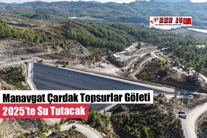 Manavgat Çardak Topsurlar Göleti 2025'te Su Tutacak