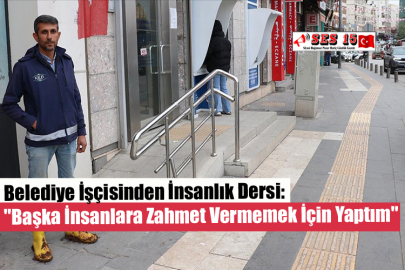 Belediye İşçisinden İnsanlık Dersi: ''Başka İnsanlara Zahmet Vermemek İçin Yaptım''