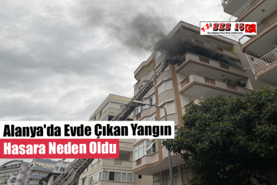 Alanya'da Evde Çıkan Yangın Hasara Neden Oldu