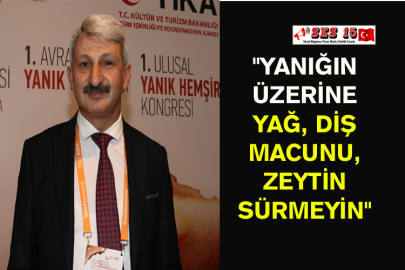 "Yanığın Üzerine Yağ, Diş Macunu, Zeytin Sürmeyin"
