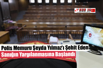 Polis Memuru Şeyda Yılmaz'ı Şehit Eden Sanığın Yargılanmasına Başlandı