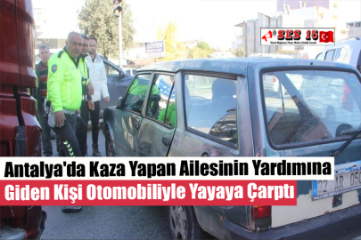 Antalya'da Kaza Yapan Ailesinin Yardımına Giden Kişi Otomobiliyle Yayaya Çarptı