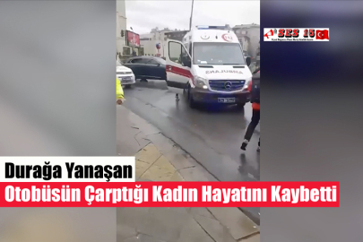 Durağa Yanaşan Otobüsün Çarptığı Kadın Hayatını Kaybetti