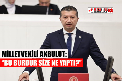 Milletvekili Akbulut: “Bu Burdur Size Ne Yaptı?”