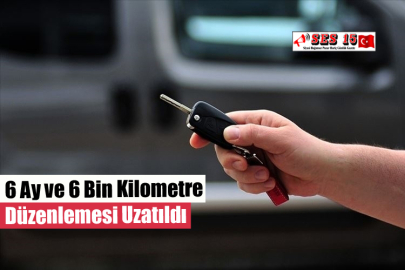 6 Ay ve 6 Bin Kilometre Düzenlemesi Uzatıldı