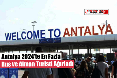 Antalya 2024'te En Fazla Rus ve Alman Turisti Ağırladı