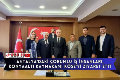 Antalya'daki Çorumlu İş İnsanları, Konyaaltı Kaymakamı Köse'yi Ziyaret Etti
