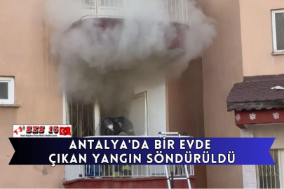 Antalya'da Bir Evde Çıkan Yangın Söndürüldü