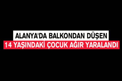 Alanya'da Balkondan Düşen 14 Yaşındaki Çocuk Ağır Yaralandı