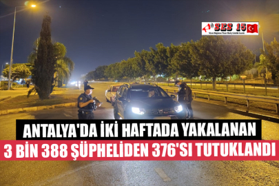 Antalya'da İki Haftada Yakalanan 3 Bin 388 Şüpheliden 376'sı Tutuklandı